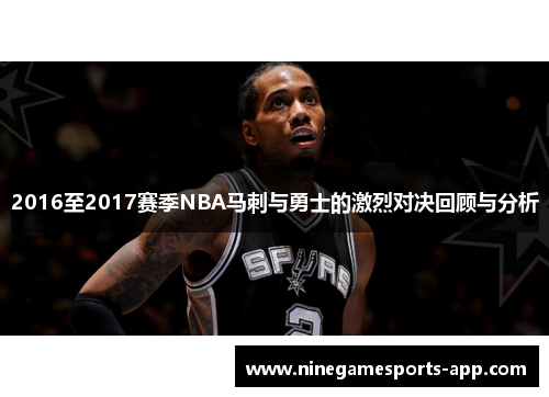 2016至2017赛季NBA马刺与勇士的激烈对决回顾与分析